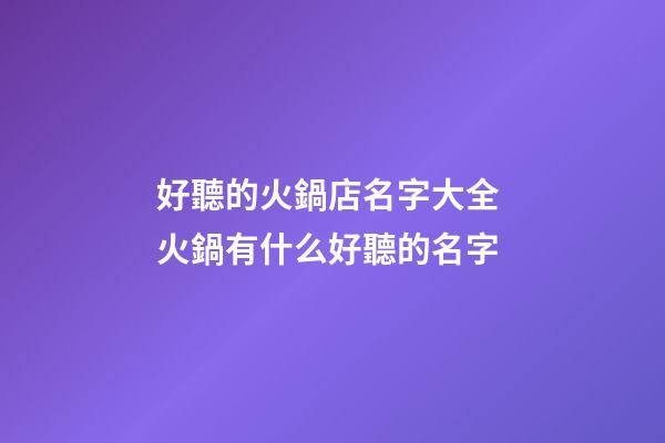 好聽的火鍋店名字大全 火鍋有什么好聽的名字-第1張-店鋪起名-玄機派